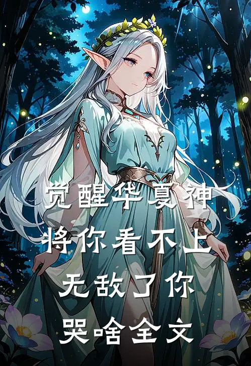 觉醒华夏神将你看不上，无敌了你哭啥全文