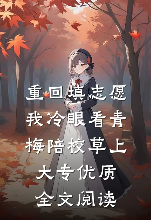 重回填志愿，我冷眼看青梅陪校草上大专优质全文阅读