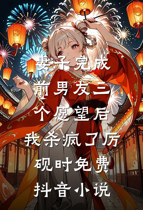 妻子完成前男友三个愿望后，我杀疯了厉砚时免费抖音小说