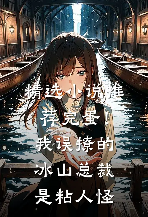 精选小说推荐完蛋！我误撩的冰山总裁是粘人怪