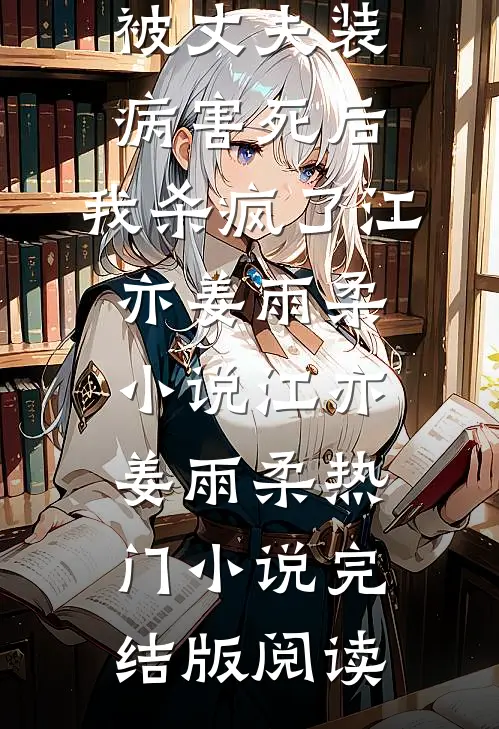 被丈夫装病害死后，我杀疯了江亦姜雨柔小说江亦姜雨柔热门小说完结版阅读