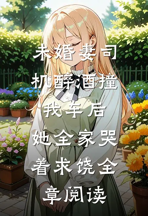 未婚妻司机醉酒撞我车后，她全家哭着求饶全章阅读