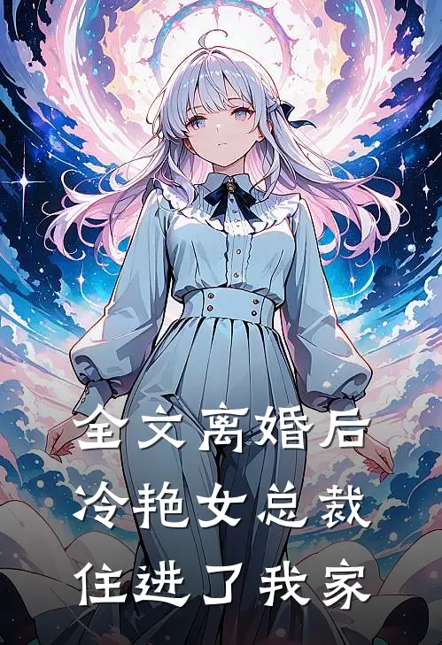 全文离婚后冷艳女总裁住进了我家