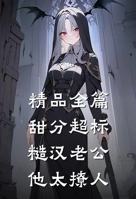精品全篇甜分超标，糙汉老公他太撩人