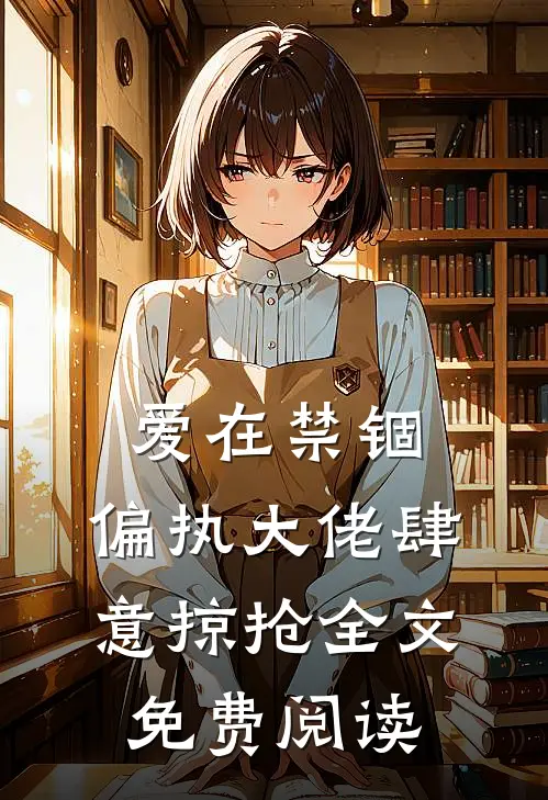 爱在禁锢：偏执大佬肆意掠抢全文免费阅读