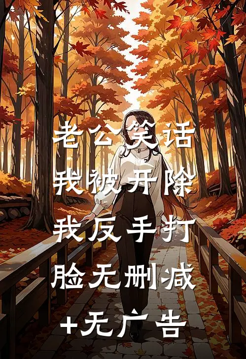 老公笑话我被开除，我反手打脸无删减+无广告