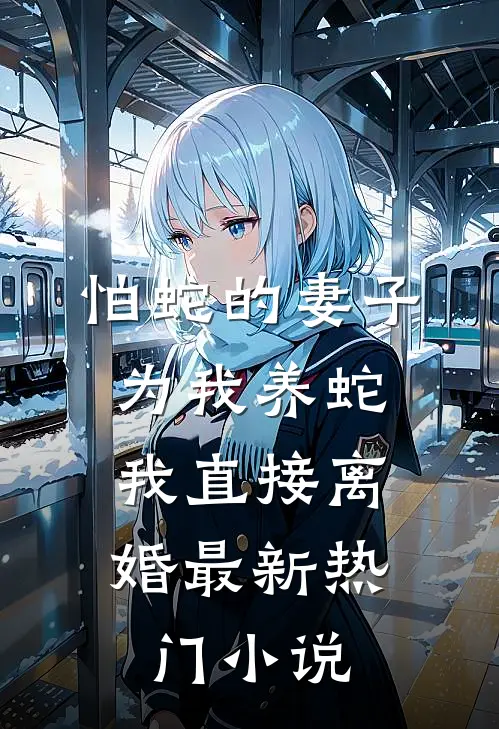 怕蛇的妻子为我养蛇，我直接离婚最新热门小说