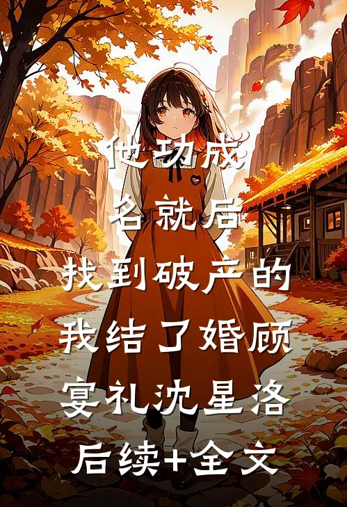 他功成名就后，找到破产的我结了婚顾宴礼沈星洛后续+全文