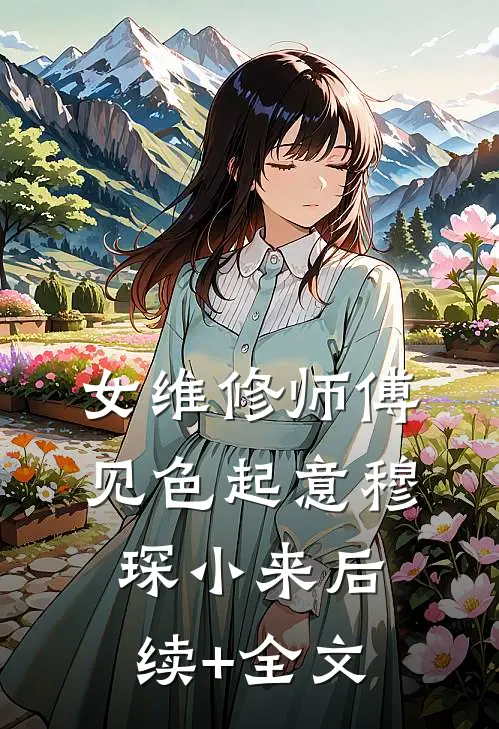 女维修师傅见色起意穆琛小来后续+全文