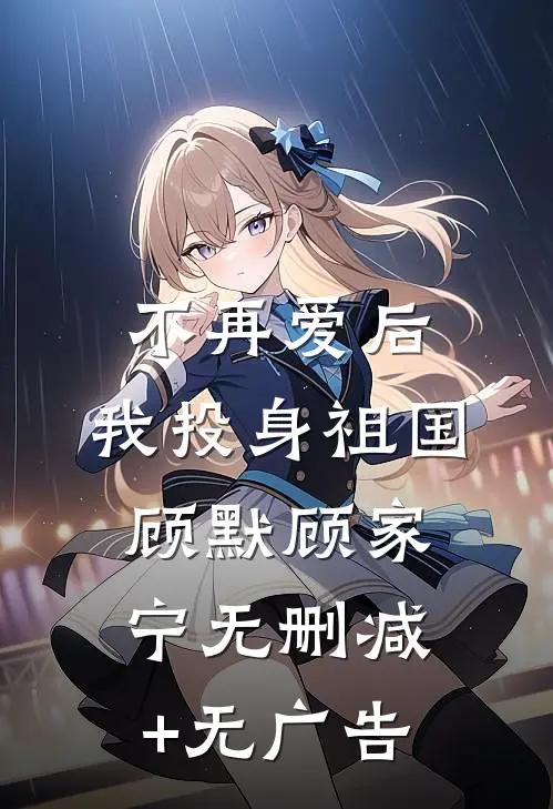 不再爱后，我投身祖国顾默顾家宁无删减+无广告