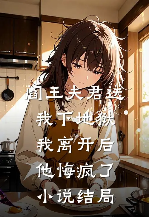 阎王夫君送我下地狱，我离开后他悔疯了小说结局