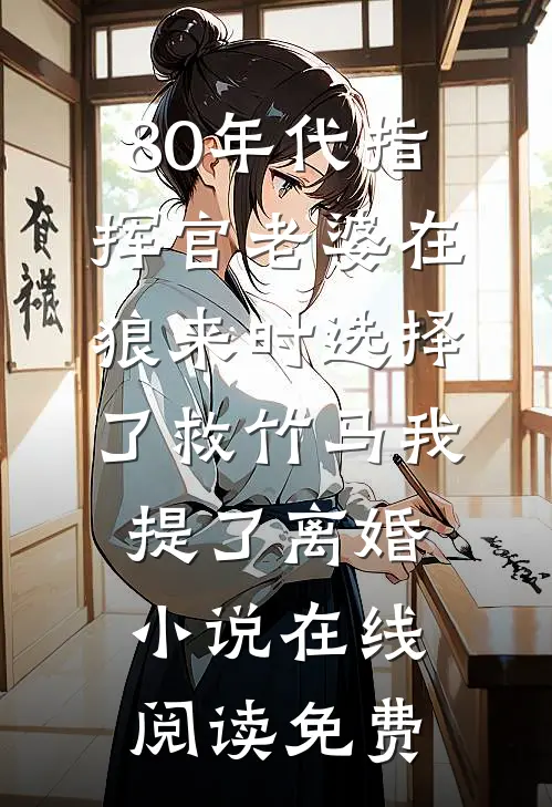 80年代指挥官老婆在狼来时选择了救竹马我提了离婚小说在线阅读免费