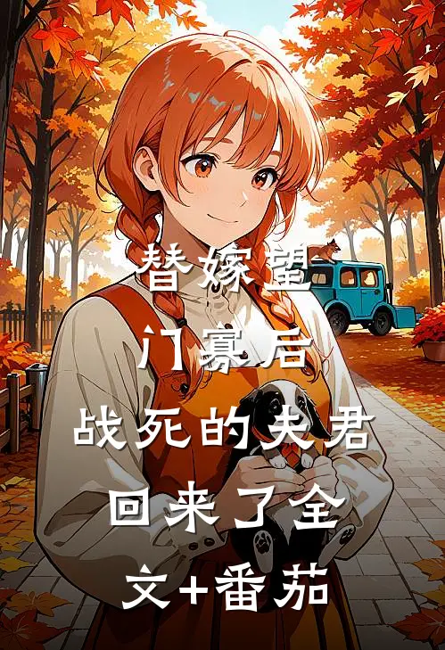 替嫁望门寡后，战死的夫君回来了全文+番茄