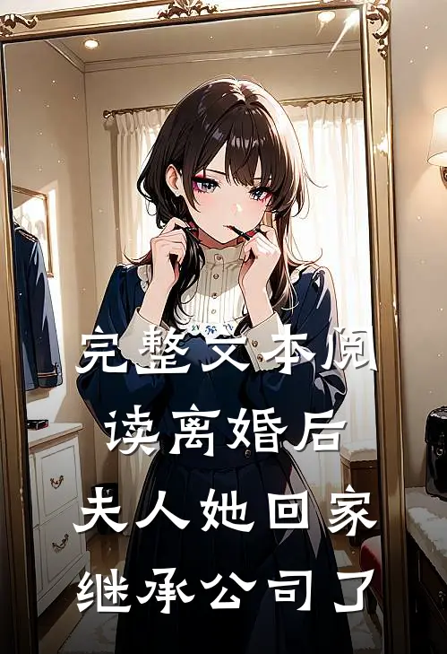 完整文本阅读离婚后，夫人她回家继承公司了