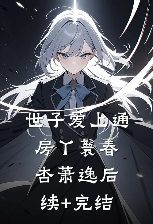 世子爱上通房丫鬟春杏萧逸后续+完结