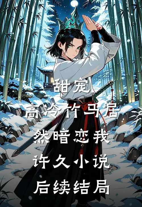 甜宠：高冷竹马居然暗恋我许久小说后续结局