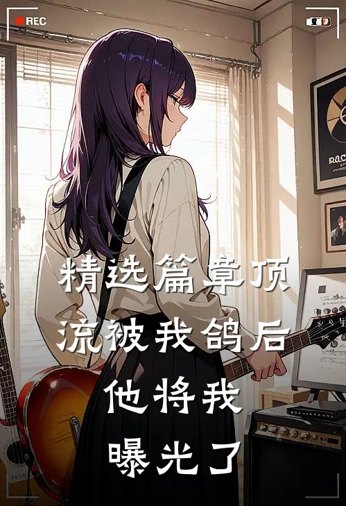 精选篇章顶流被我鸽后，他将我曝光了