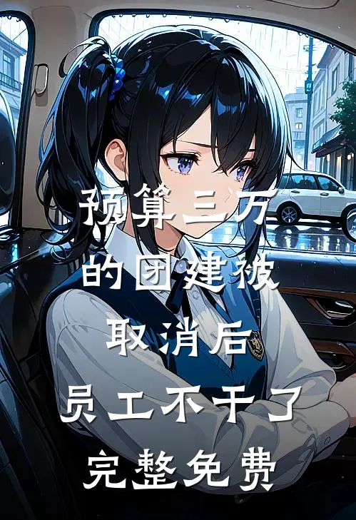 预算三万的团建被取消后，员工不干了完整免费