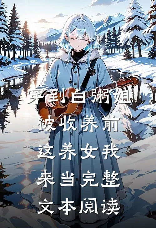 穿到白粥姐被收养前，这养女我来当完整文本阅读
