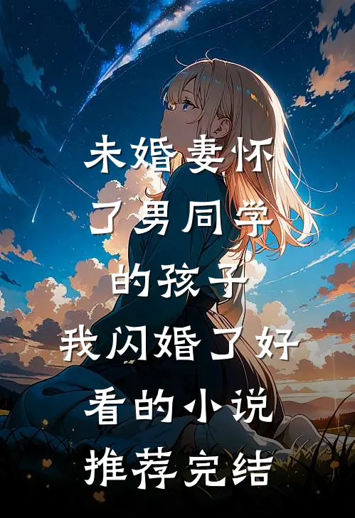 未婚妻怀了男同学的孩子，我闪婚了好看的小说推荐完结