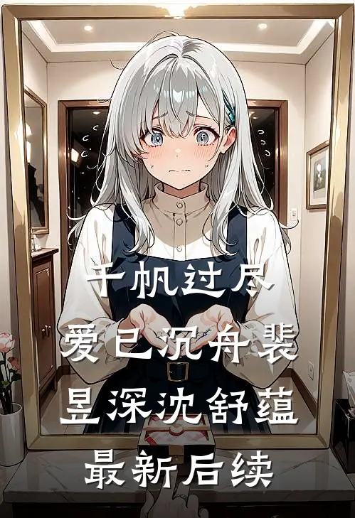 千帆过尽，爱已沉舟裴昱深沈舒蕴最新后续