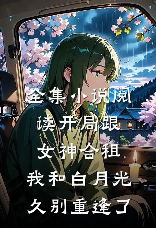 全集小说阅读开局跟女神合租，我和白月光久别重逢了