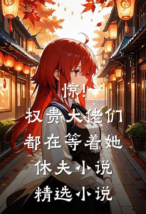 惊!权贵大佬们都在等着她休夫小说精选小说