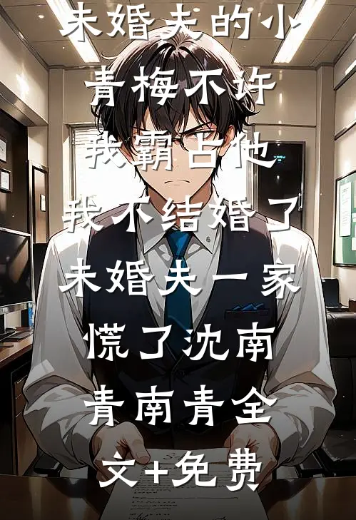 未婚夫的小青梅不许我霸占他，我不结婚了，未婚夫一家慌了沈南青南青全文+免费