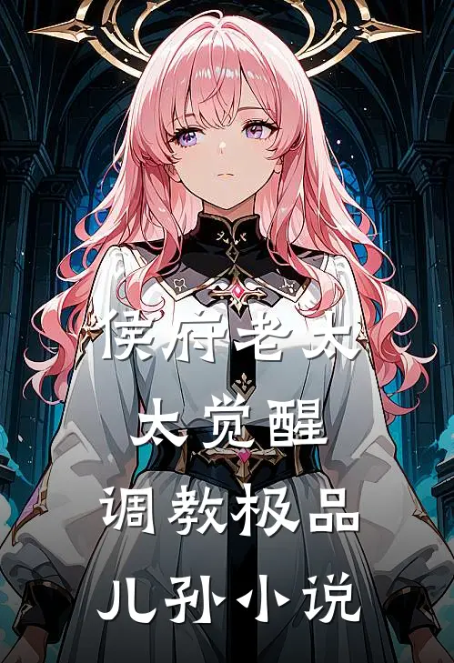 侯府老太太觉醒，调教极品儿孙小说