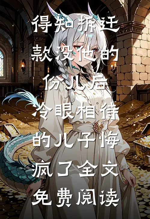 得知拆迁款没他的份儿后，冷眼相待的儿子悔疯了全文免费阅读