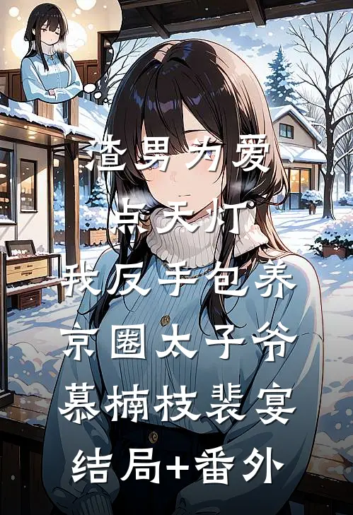 渣男为爱点天灯，我反手包养京圈太子爷慕楠枝裴宴结局+番外
