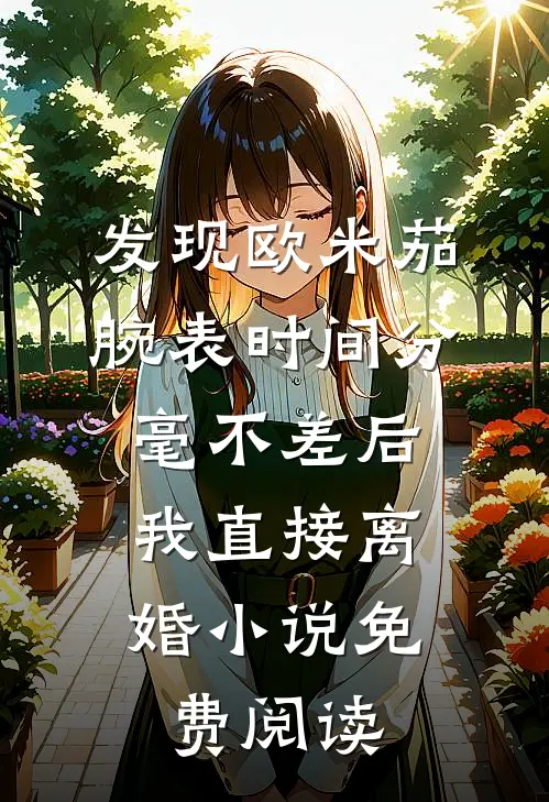 发现欧米茄腕表时间分毫不差后，我直接离婚小说免费阅读
