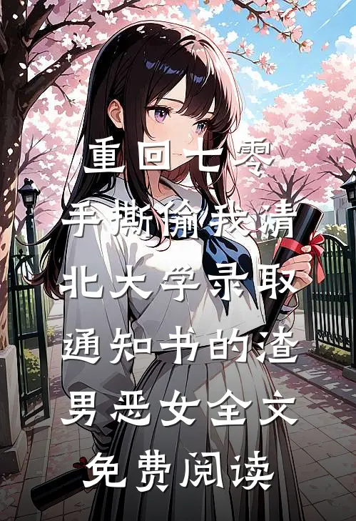 重回七零，手撕偷我清北大学录取通知书的渣男恶女全文免费阅读