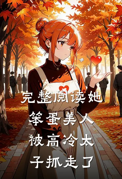 完整阅读她，笨蛋美人，被高冷太子抓走了
