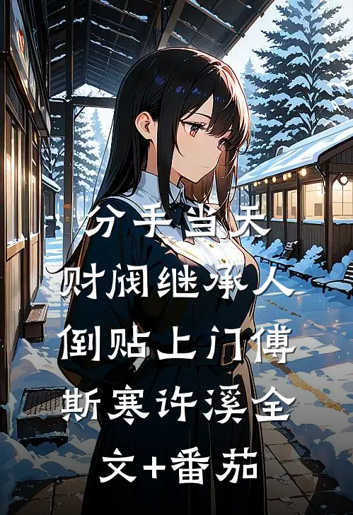 分手当天，财阀继承人倒贴上门傅斯寒许溪全文+番茄