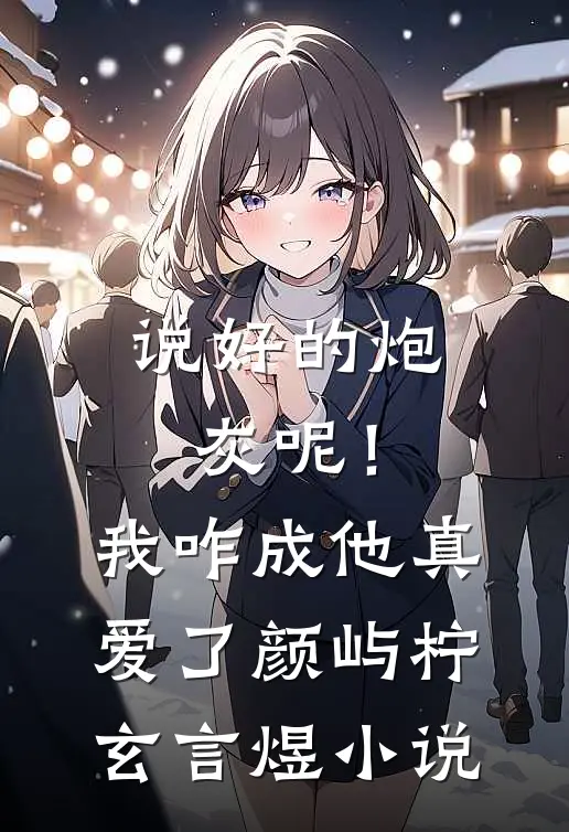 说好的炮灰呢！我咋成他真爱了颜屿柠玄言煜小说