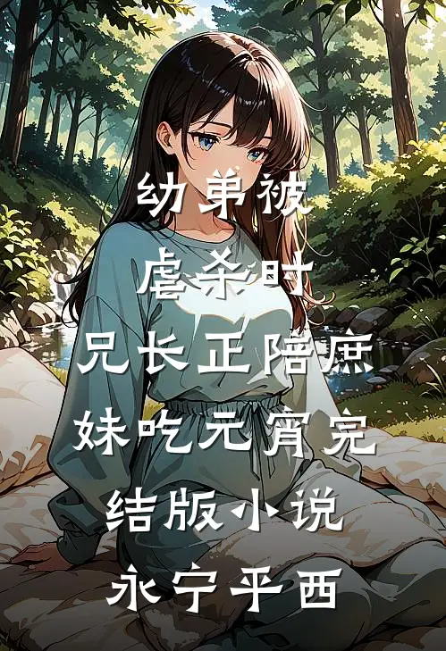 幼弟被虐杀时，兄长正陪庶妹吃元宵完结版小说永宁平西