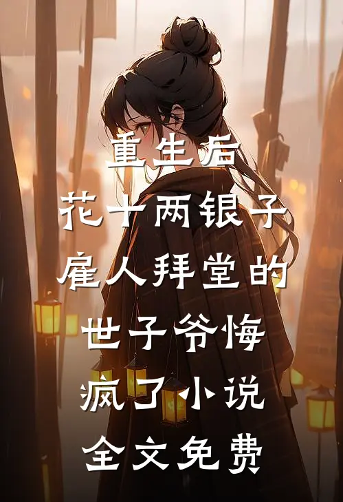 重生后，花十两银子雇人拜堂的世子爷悔疯了小说全文免费