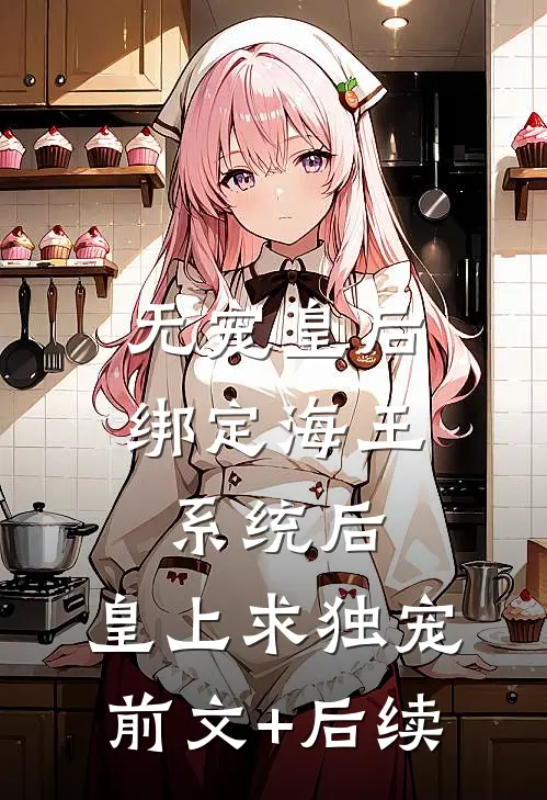 无宠皇后绑定海王系统后，皇上求独宠前文+后续