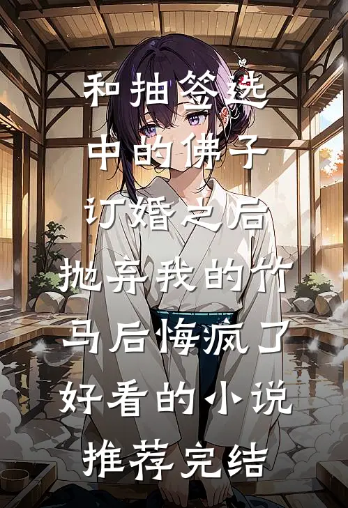 和抽签选中的佛子订婚之后，抛弃我的竹马后悔疯了好看的小说推荐完结