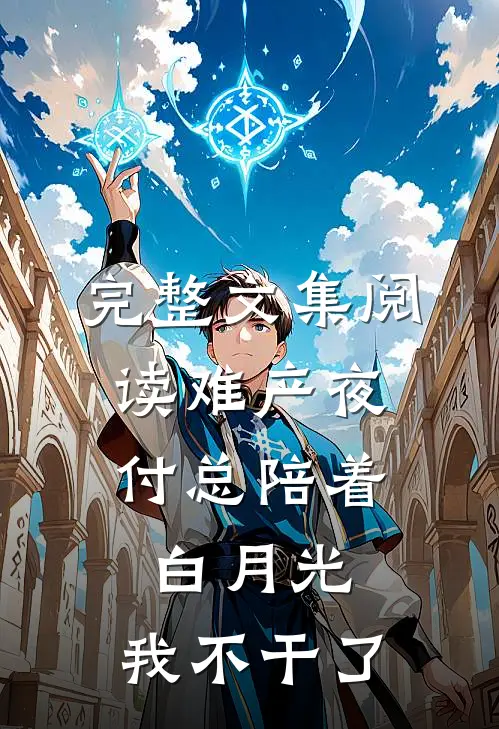 完整文集阅读难产夜，付总陪着白月光，我不干了