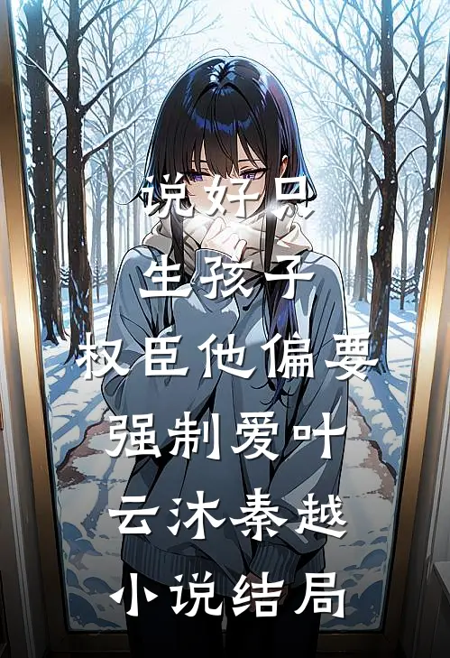 说好只生孩子，权臣他偏要强制爱叶云沐秦越小说结局
