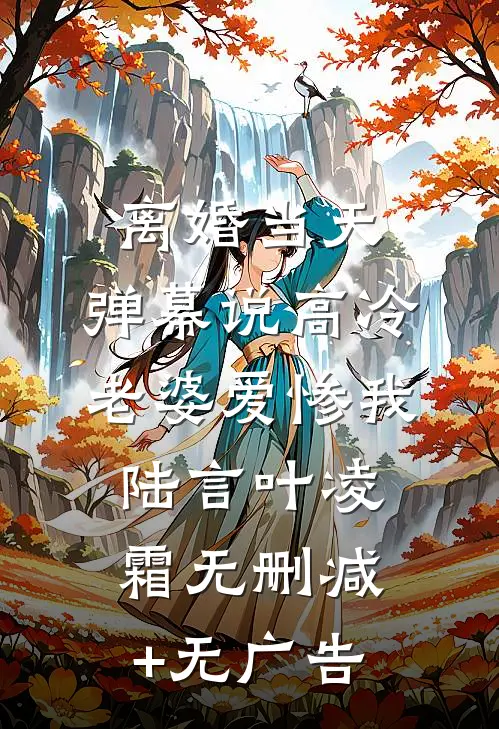 离婚当天，弹幕说高冷老婆爱惨我陆言叶凌霜无删减+无广告