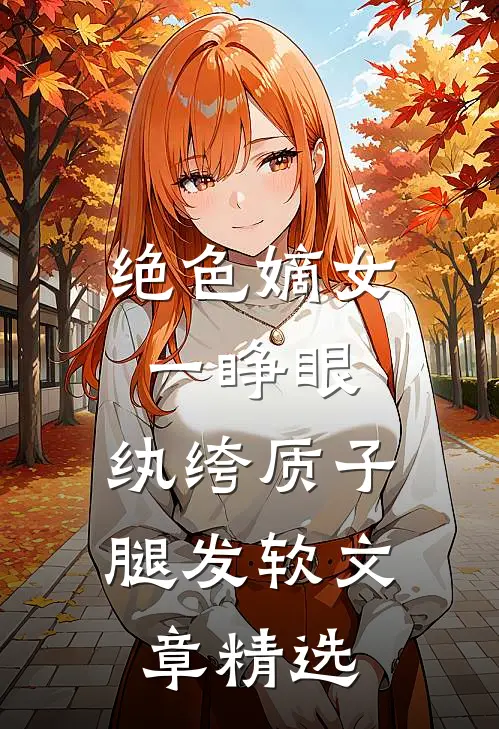 绝色嫡女一睁眼，纨绔质子腿发软文章精选