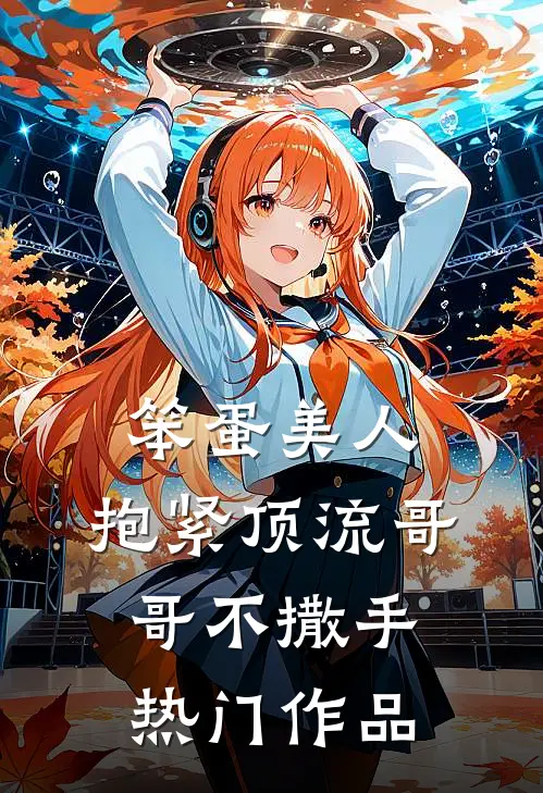 笨蛋美人：抱紧顶流哥哥不撒手热门作品