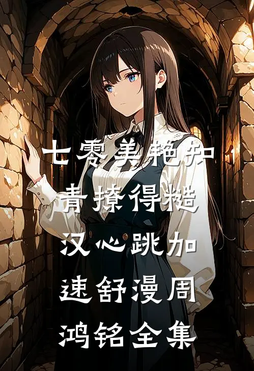 七零美艳知青撩得糙汉心跳加速舒漫周鸿铭全集