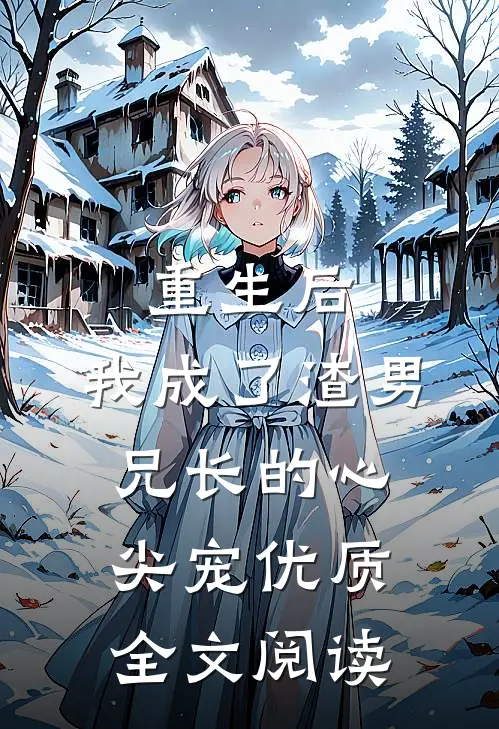 重生后，我成了渣男兄长的心尖宠优质全文阅读