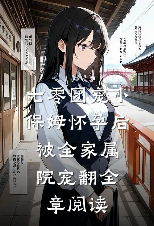 七零团宠小保姆怀孕后，被全家属院宠翻全章阅读