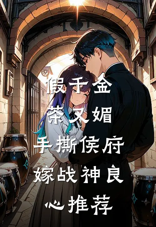 假千金茶又媚，手撕侯府嫁战神良心推荐