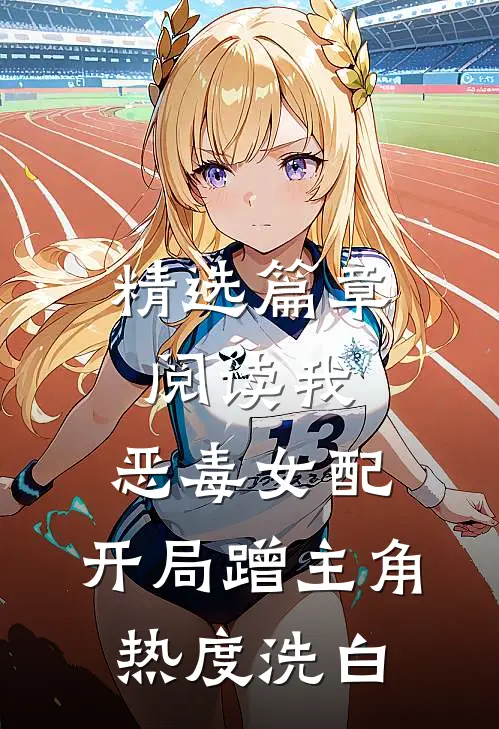 精选篇章阅读我，恶毒女配，开局蹭主角热度洗白